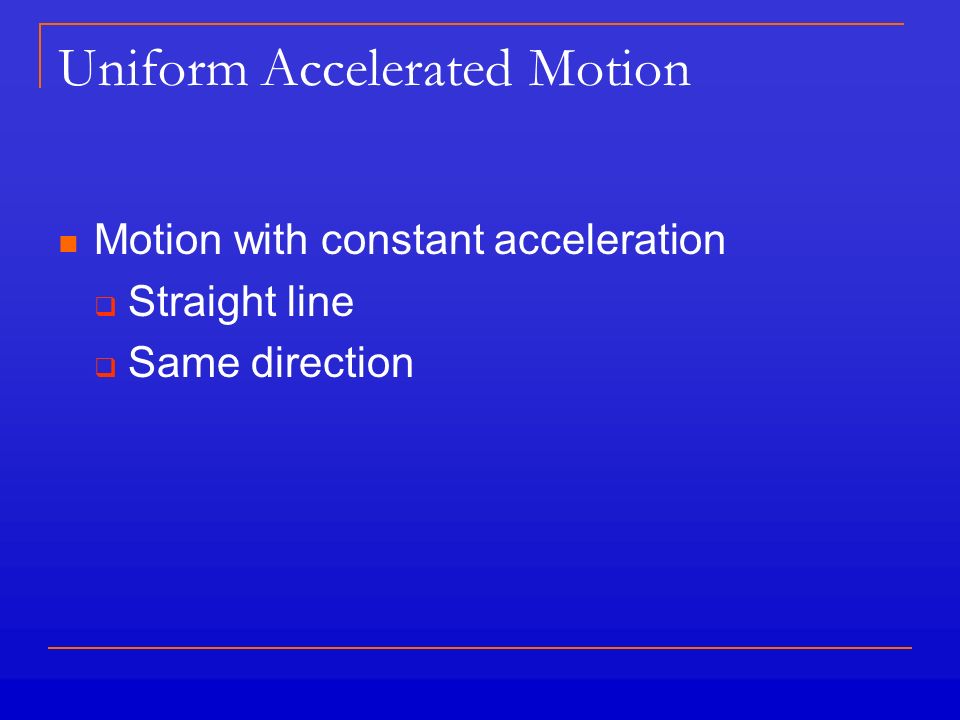 Uniform Accelerated Motion Motion with constant acceleration  Straight line  Same direction