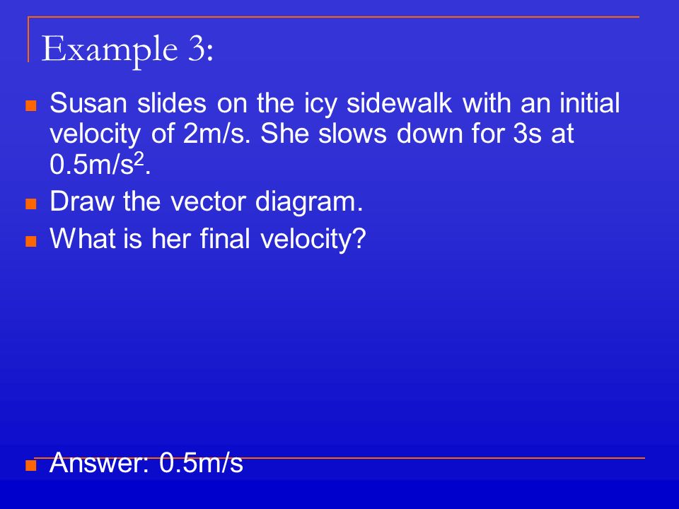 Example 3: Susan slides on the icy sidewalk with an initial velocity of 2m/s.