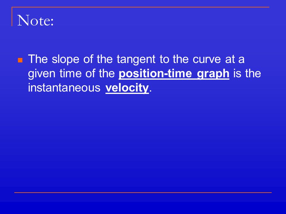 Note: The slope of the tangent to the curve at a given time of the position-time graph is the instantaneous velocity.