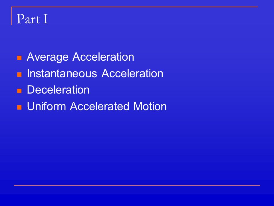 Part I Average Acceleration Instantaneous Acceleration Deceleration Uniform Accelerated Motion