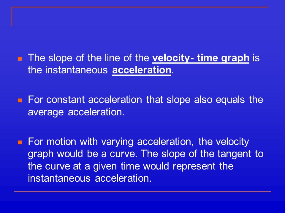 The slope of the line of the velocity- time graph is the instantaneous acceleration.