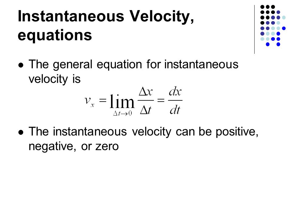 Instantaneous Velocity, equations The general equation for instantaneous velocity is The instantaneous velocity can be positive, negative, or zero