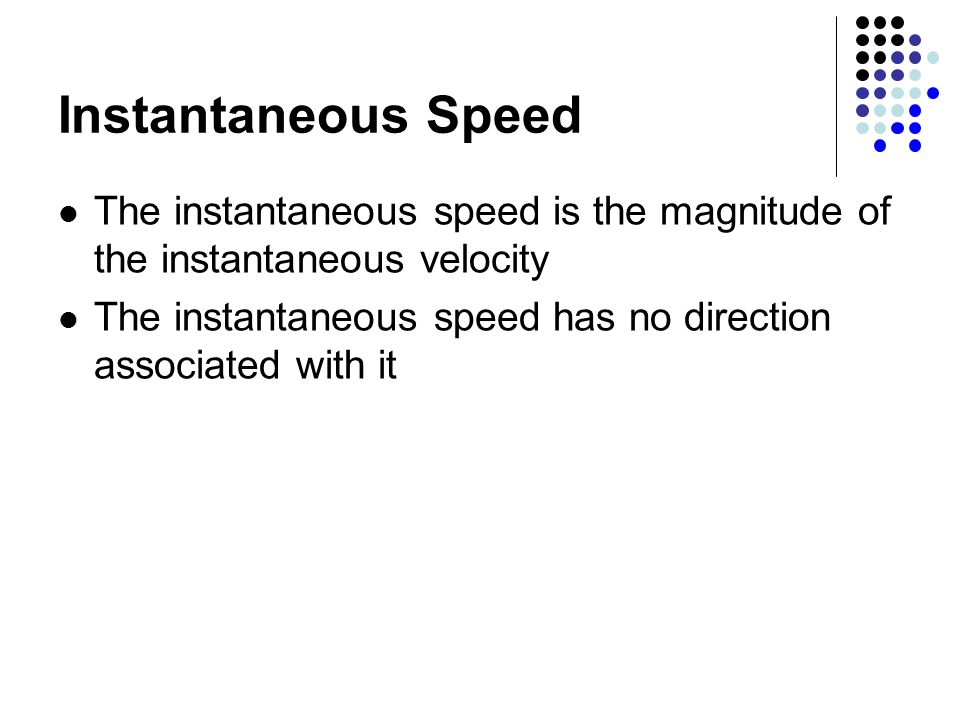 Instantaneous Speed The instantaneous speed is the magnitude of the instantaneous velocity The instantaneous speed has no direction associated with it