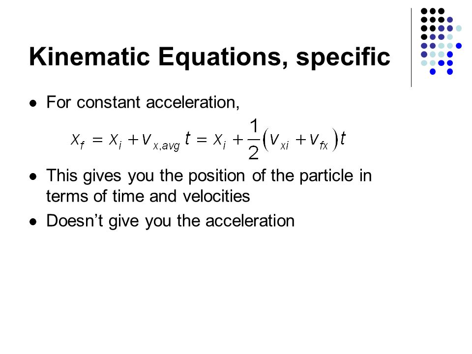 Kinematic Equations, specific For constant acceleration, This gives you the position of the particle in terms of time and velocities Doesn’t give you the acceleration