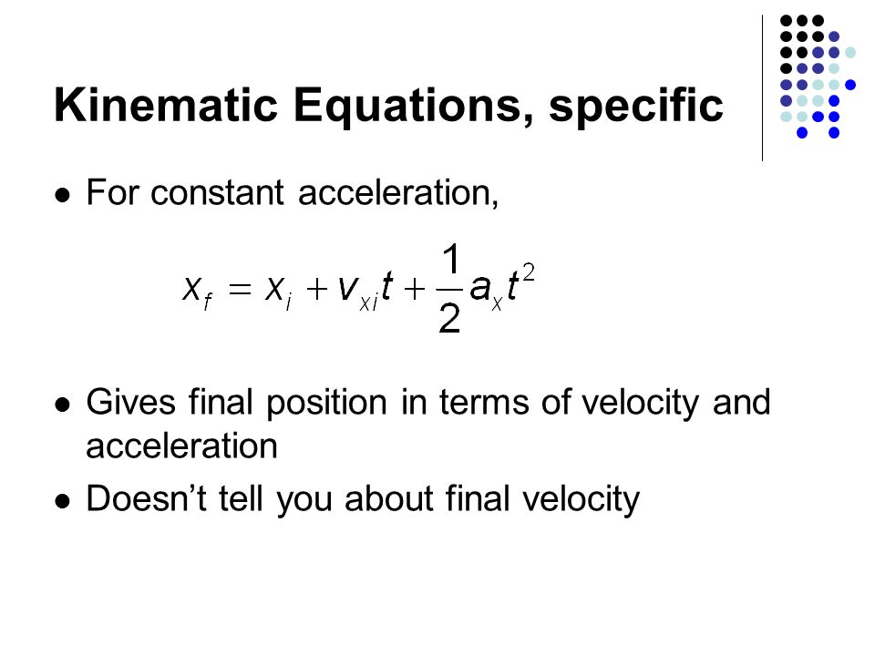 Kinematic Equations, specific For constant acceleration, Gives final position in terms of velocity and acceleration Doesn’t tell you about final velocity