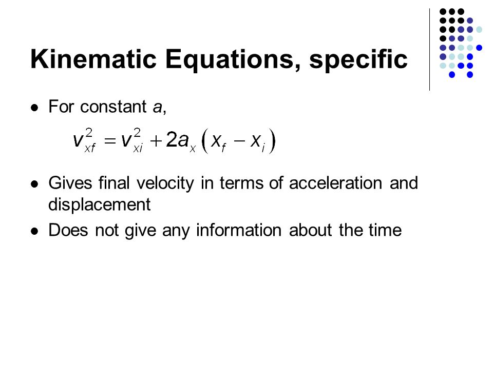 Kinematic Equations, specific For constant a, Gives final velocity in terms of acceleration and displacement Does not give any information about the time