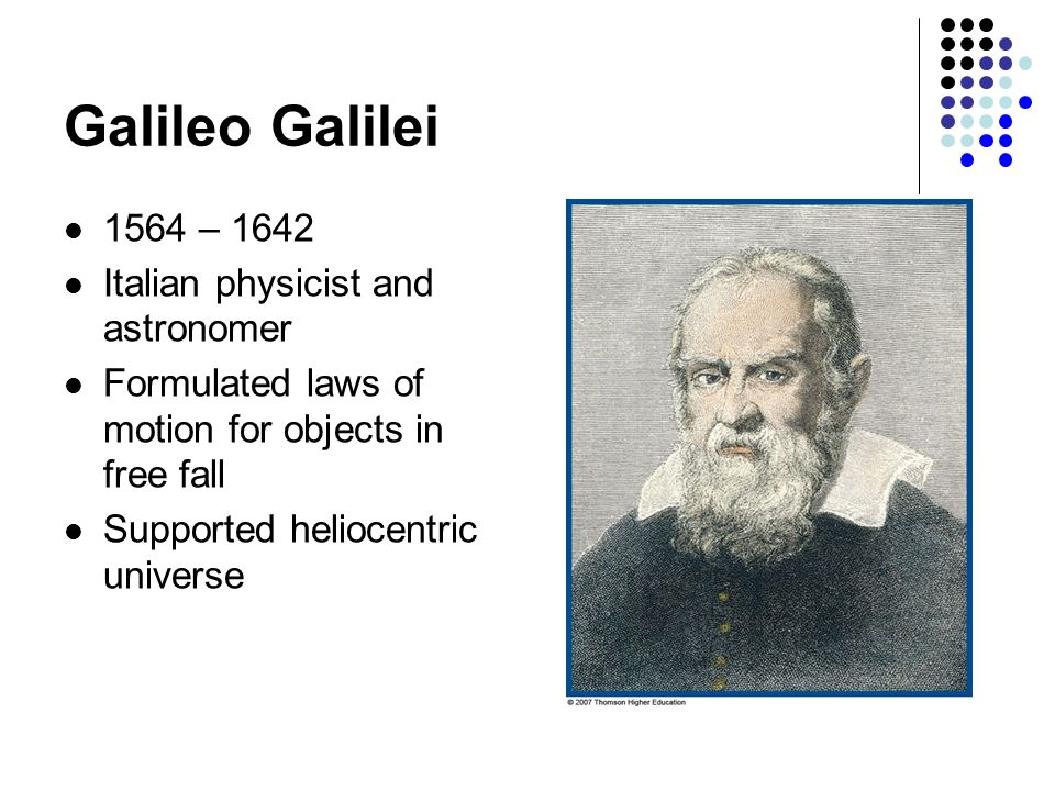 Galileo Galilei 1564 – 1642 Italian physicist and astronomer Formulated laws of motion for objects in free fall Supported heliocentric universe