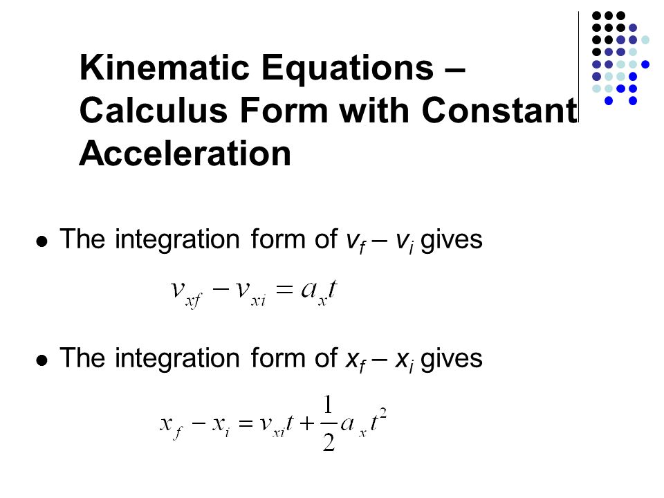 Kinematic Equations – Calculus Form with Constant Acceleration The integration form of v f – v i gives The integration form of x f – x i gives