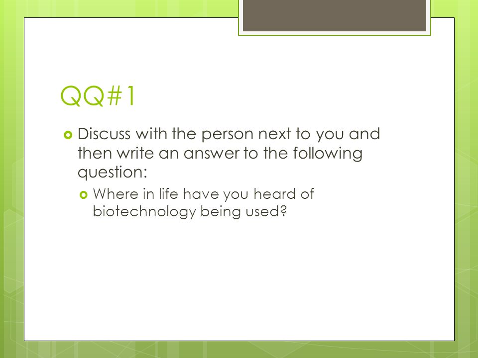 QQ#1  Discuss with the person next to you and then write an answer to the following question:  Where in life have you heard of biotechnology being used