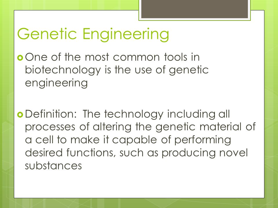 Genetic Engineering  One of the most common tools in biotechnology is the use of genetic engineering  Definition: The technology including all processes of altering the genetic material of a cell to make it capable of performing desired functions, such as producing novel substances