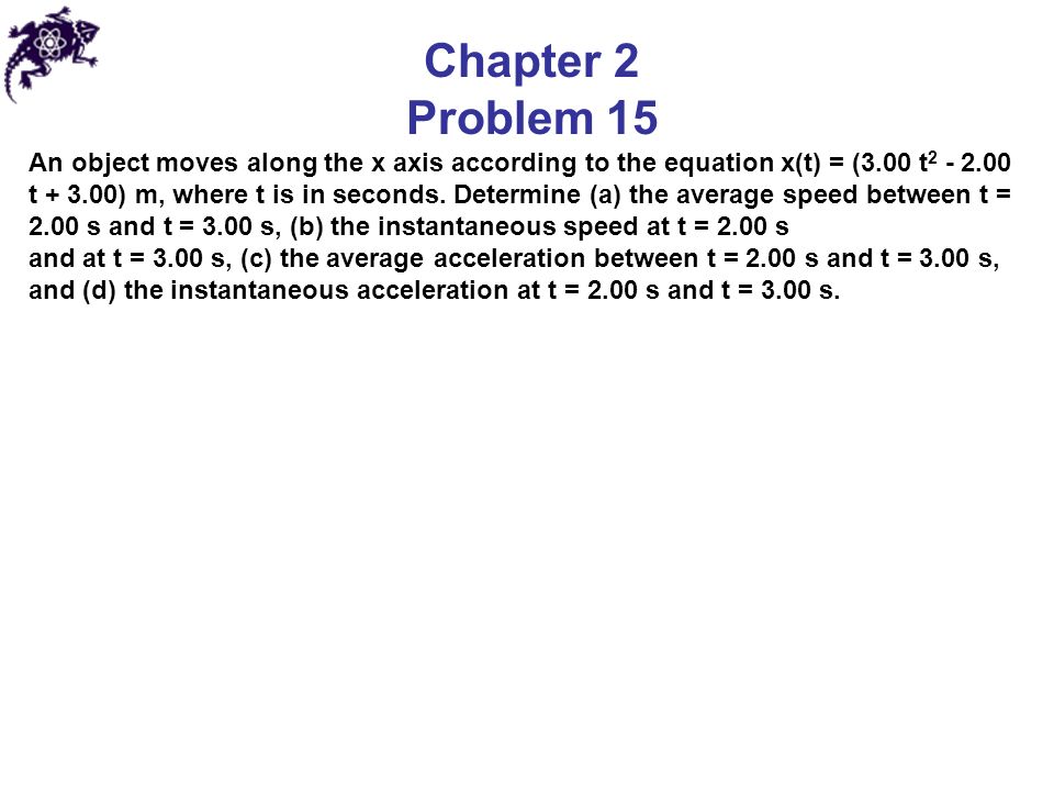 Chapter 2 Problem 15 An object moves along the x axis according to the equation x(t) = (3.00 t t ) m, where t is in seconds.