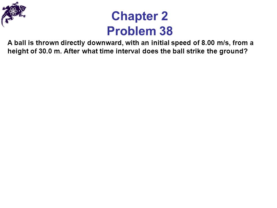 Chapter 2 Problem 38 A ball is thrown directly downward, with an initial speed of 8.00 m/s, from a height of 30.0 m.