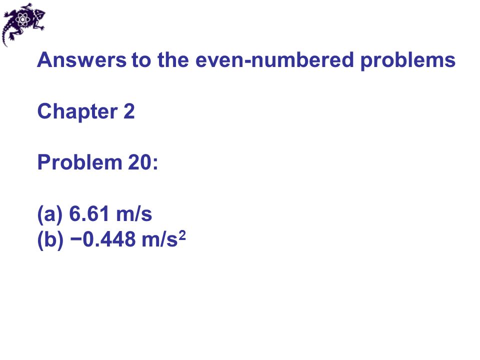 Answers to the even-numbered problems Chapter 2 Problem 20: (a) 6.61 m/s (b) −0.448 m/s 2