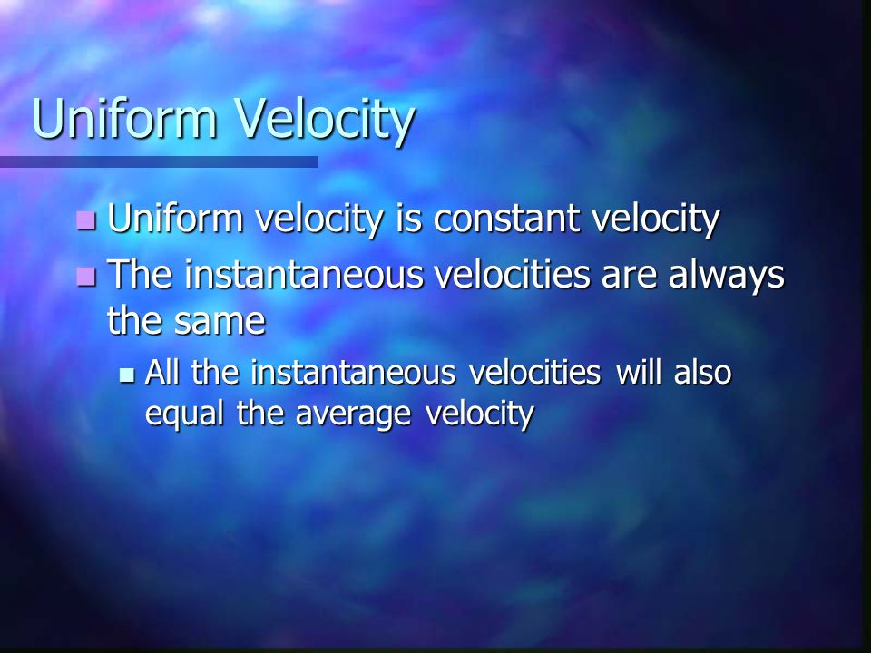 Uniform Velocity Uniform velocity is constant velocity Uniform velocity is constant velocity The instantaneous velocities are always the same The instantaneous velocities are always the same All the instantaneous velocities will also equal the average velocity All the instantaneous velocities will also equal the average velocity