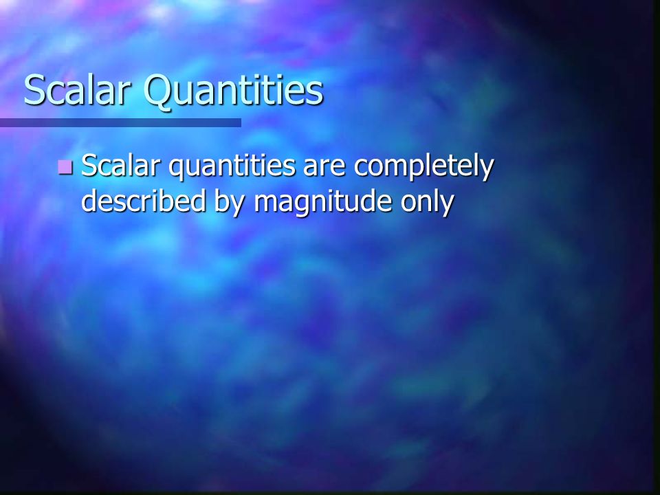 Scalar Quantities Scalar quantities are completely described by magnitude only Scalar quantities are completely described by magnitude only
