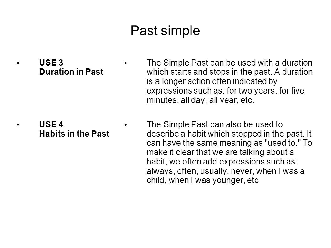 Past simple USE 3 Duration in Past USE 4 Habits in the Past The Simple Past can be used with a duration which starts and stops in the past.