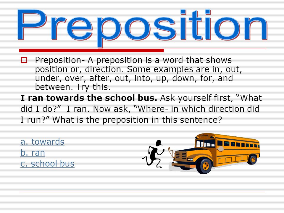  A preposition is a word that shows position or, direction.