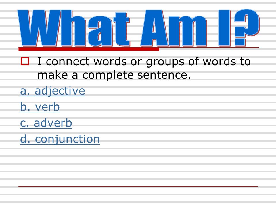  I am a word that shows action. What am I a. verb b. noun c. pronoun d. interjection