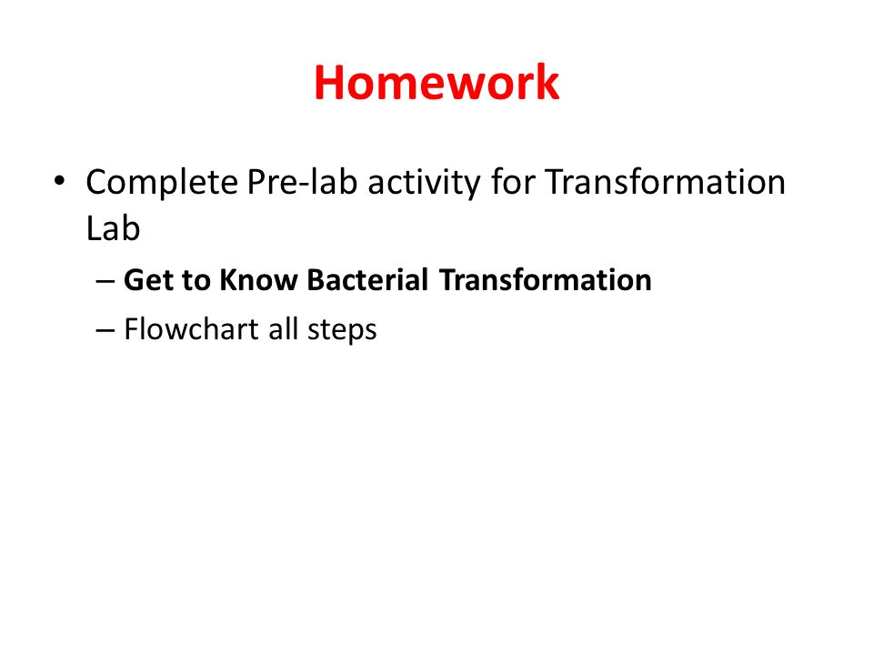 Homework Complete Pre-lab activity for Transformation Lab – Get to Know Bacterial Transformation – Flowchart all steps