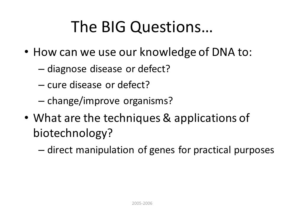 The BIG Questions… How can we use our knowledge of DNA to: – diagnose disease or defect.