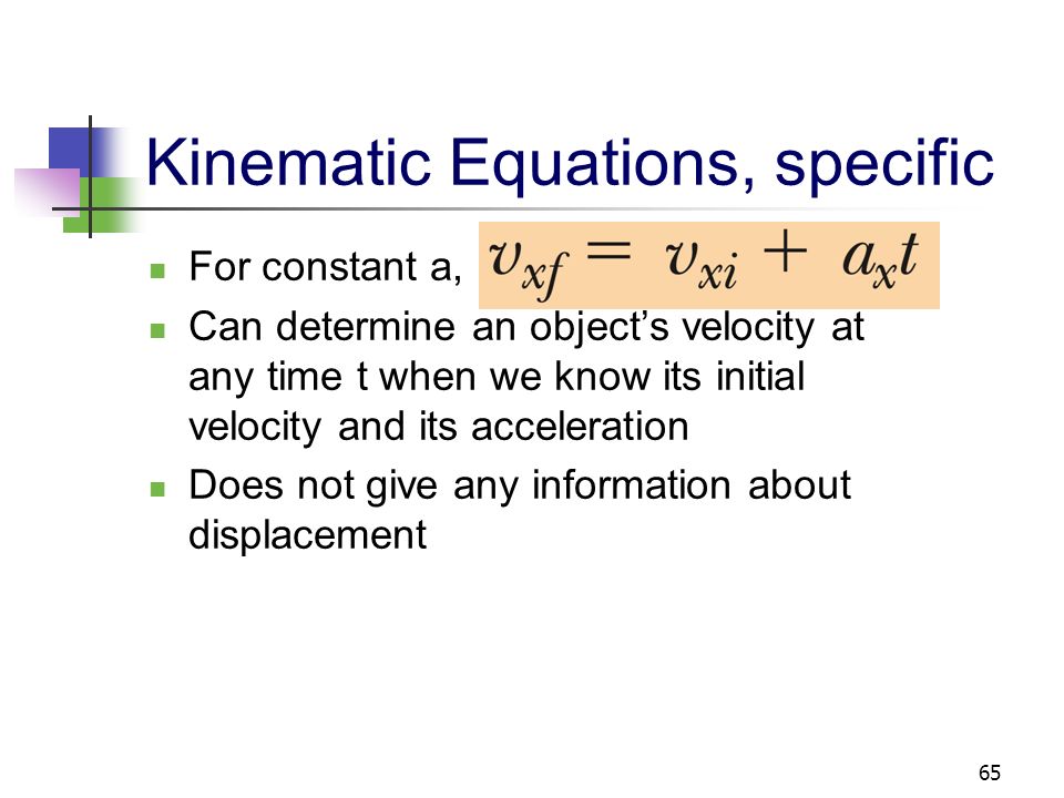 64 Kinematic Equations The kinematic equations may be used to solve any problem involving one- dimensional motion with a constant acceleration You may need to use two of the equations to solve one problem The equations are useful when you can model a situation as a particle under constant acceleration