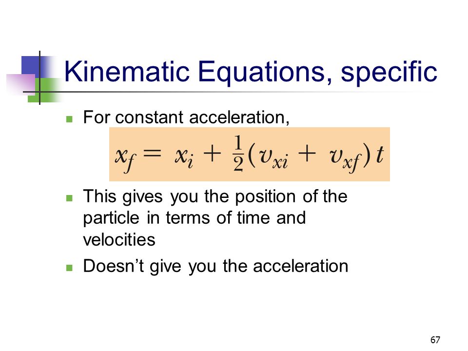 66 Kinematic Equations, specific For constant acceleration, The average velocity can be expressed as the arithmetic mean of the initial and final velocities Only valid when acceleration is constant