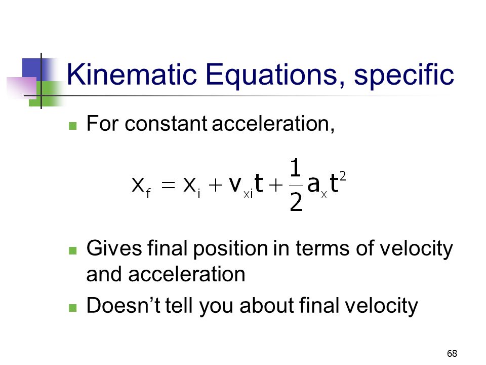 67 Kinematic Equations, specific For constant acceleration, This gives you the position of the particle in terms of time and velocities Doesn’t give you the acceleration