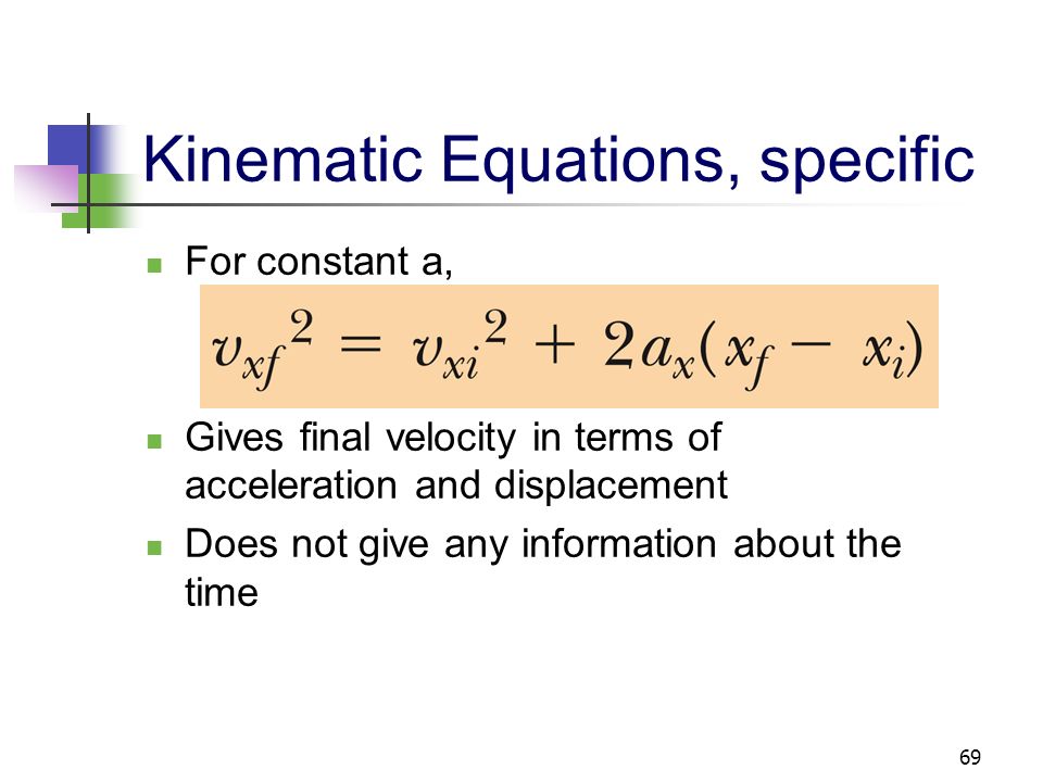 68 Kinematic Equations, specific For constant acceleration, Gives final position in terms of velocity and acceleration Doesn’t tell you about final velocity