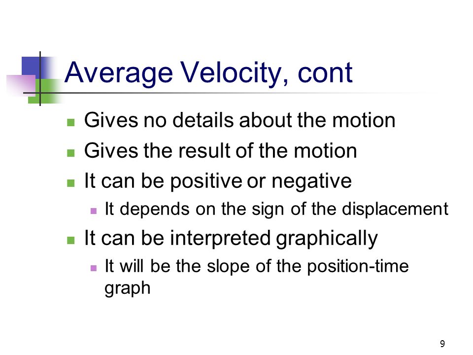 8 Average Velocity The average velocity is rate at which the displacement occurs The dimensions are length / time [L/T] The SI units are m/s Is also the slope of the line in the position – time graph