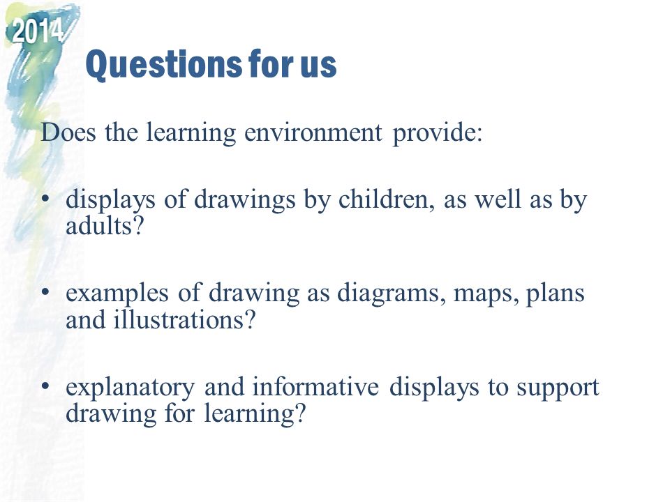 Questions for us Does the learning environment provide: displays of drawings by children, as well as by adults.