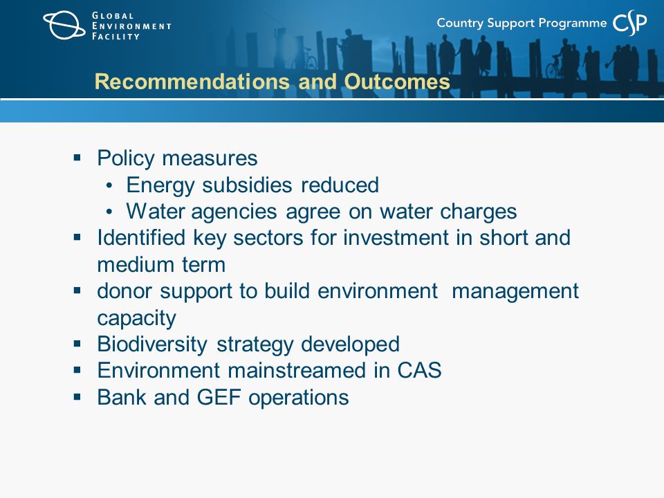 Recommendations and Outcomes  Policy measures Energy subsidies reduced Water agencies agree on water charges  Identified key sectors for investment in short and medium term  donor support to build environment management capacity  Biodiversity strategy developed  Environment mainstreamed in CAS  Bank and GEF operations