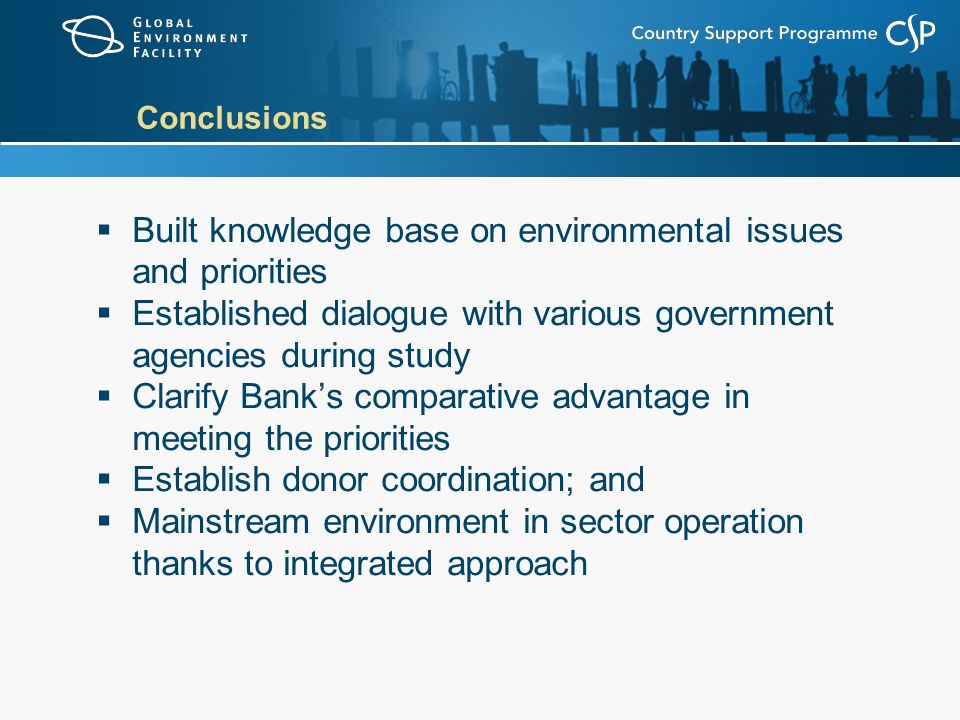 Conclusions  Built knowledge base on environmental issues and priorities  Established dialogue with various government agencies during study  Clarify Bank’s comparative advantage in meeting the priorities  Establish donor coordination; and  Mainstream environment in sector operation thanks to integrated approach
