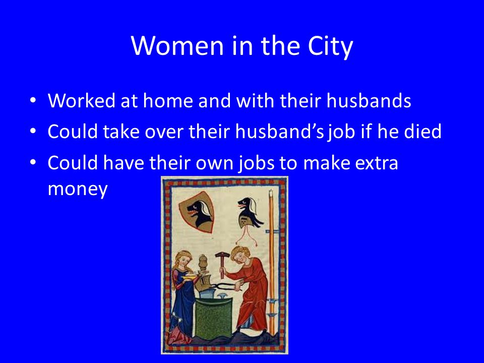 Women in the City Worked at home and with their husbands Could take over their husband’s job if he died Could have their own jobs to make extra money