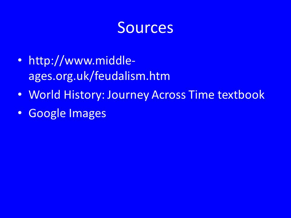 Sources   ages.org.uk/feudalism.htm World History: Journey Across Time textbook Google Images