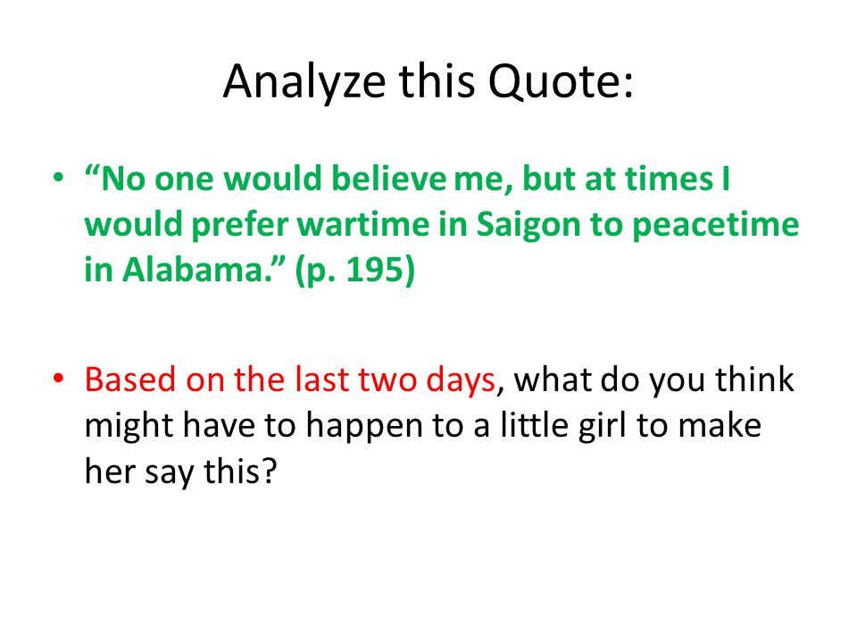 Analyze this Quote: No one would believe me, but at times I would prefer wartime in Saigon to peacetime in Alabama. (p.