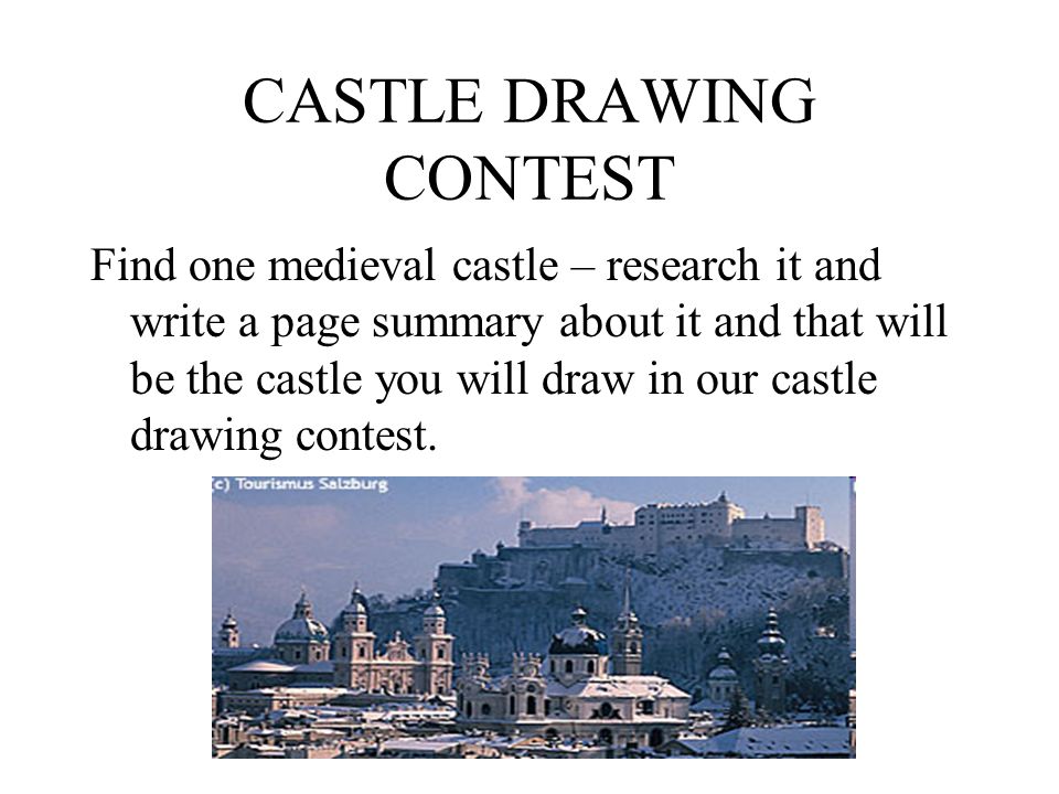CASTLE DRAWING CONTEST Find one medieval castle – research it and write a page summary about it and that will be the castle you will draw in our castle drawing contest.