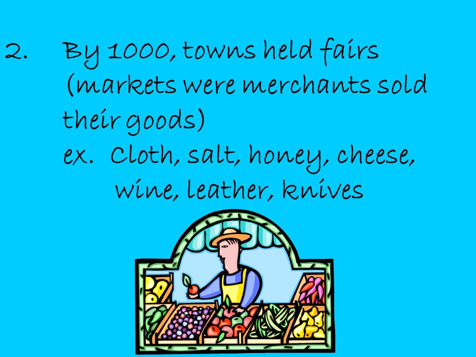 2.By 1000, towns held fairs (markets were merchants sold their goods) ex.
