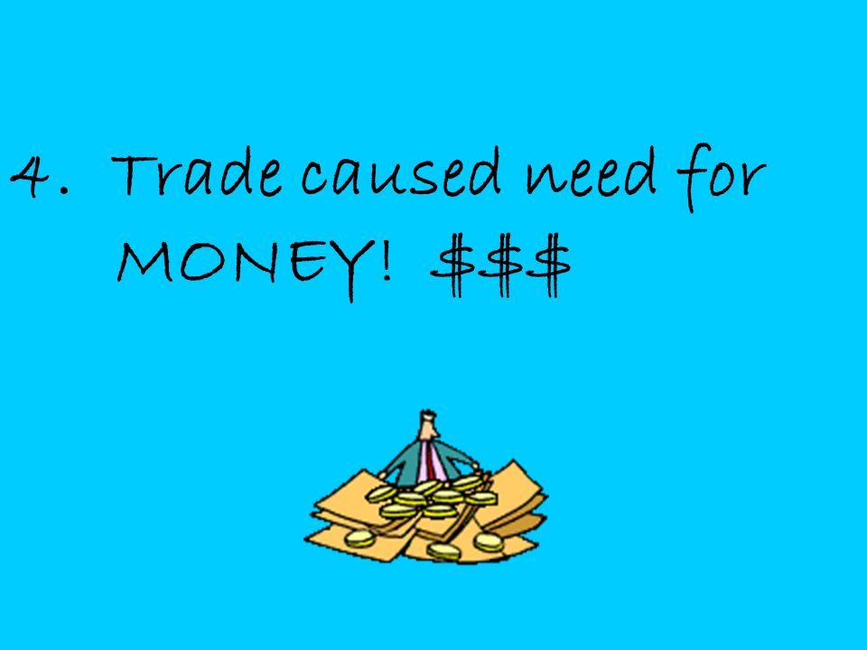 4. Trade caused need for MONEY! $$$