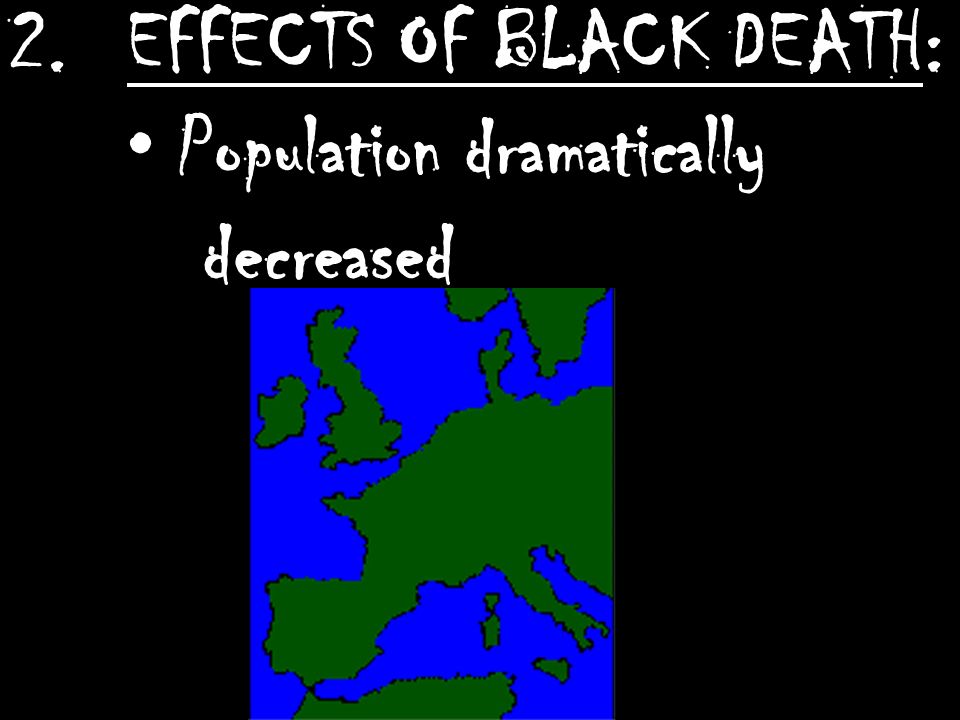 2.EFFECTS OF BLACK DEATH: Population dramatically decreased
