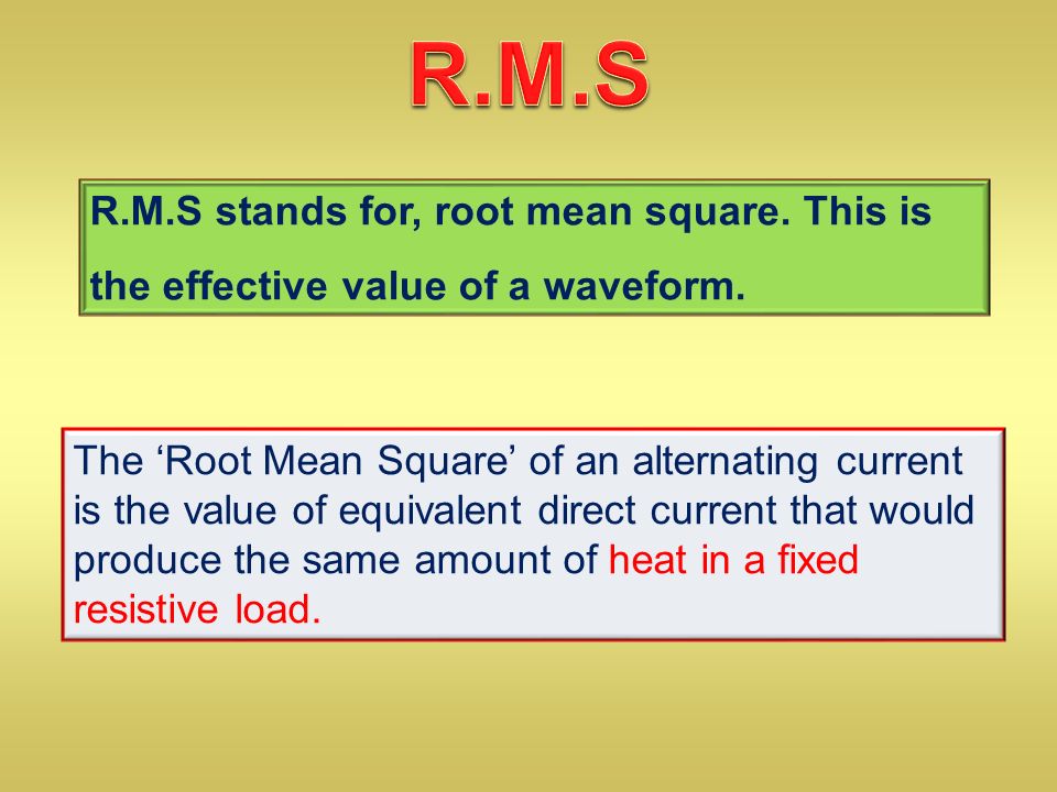 R.M.S stands for, root mean square. This is the effective value of a waveform.