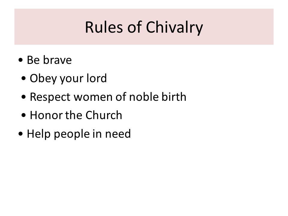 Rules of Chivalry Be brave Obey your lord Respect women of noble birth Honor the Church Help people in need