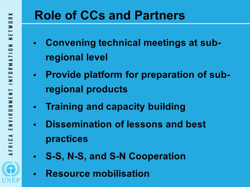 Role of CCs and Partners  Convening technical meetings at sub- regional level  Provide platform for preparation of sub- regional products  Training and capacity building  Dissemination of lessons and best practices  S-S, N-S, and S-N Cooperation  Resource mobilisation