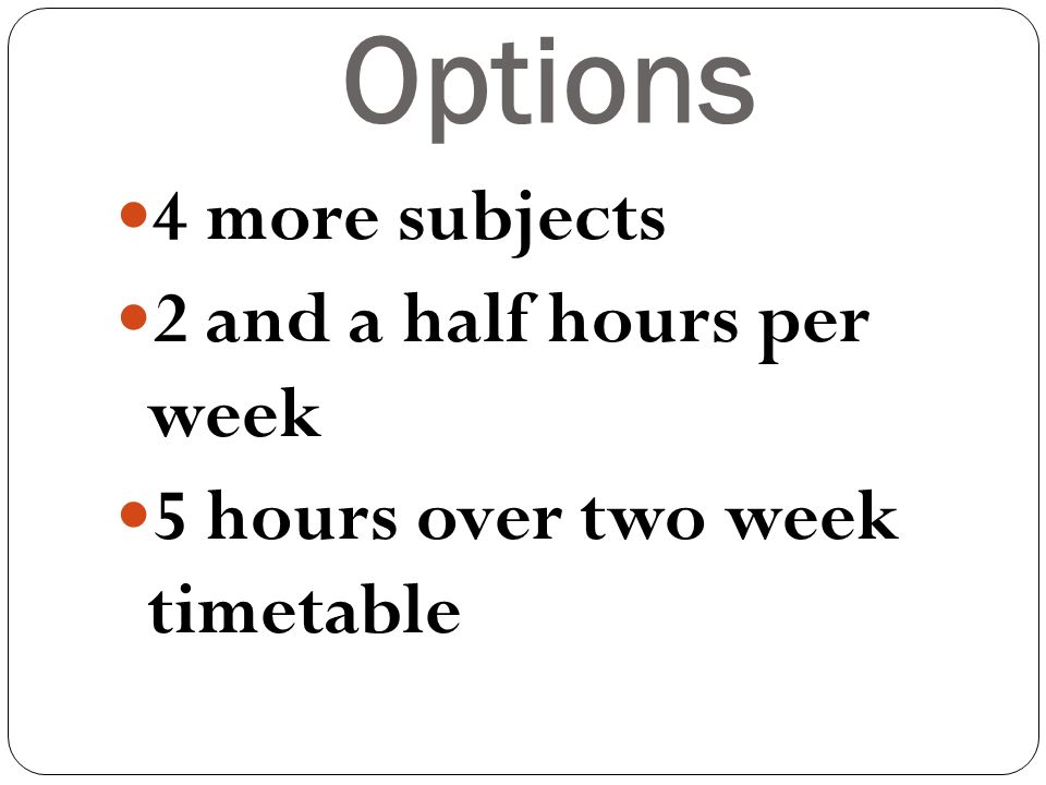 Options 4 more subjects 2 and a half hours per week 5 hours over two week timetable