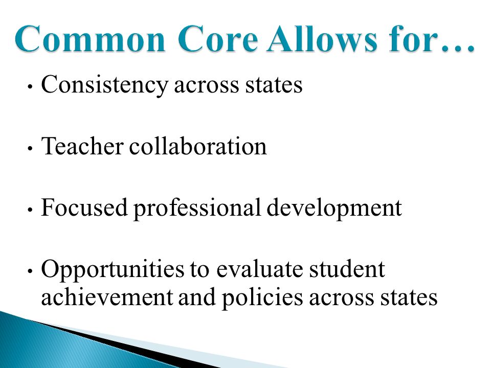 Consistency across states Teacher collaboration Focused professional development Opportunities to evaluate student achievement and policies across states Common Core Allows for…