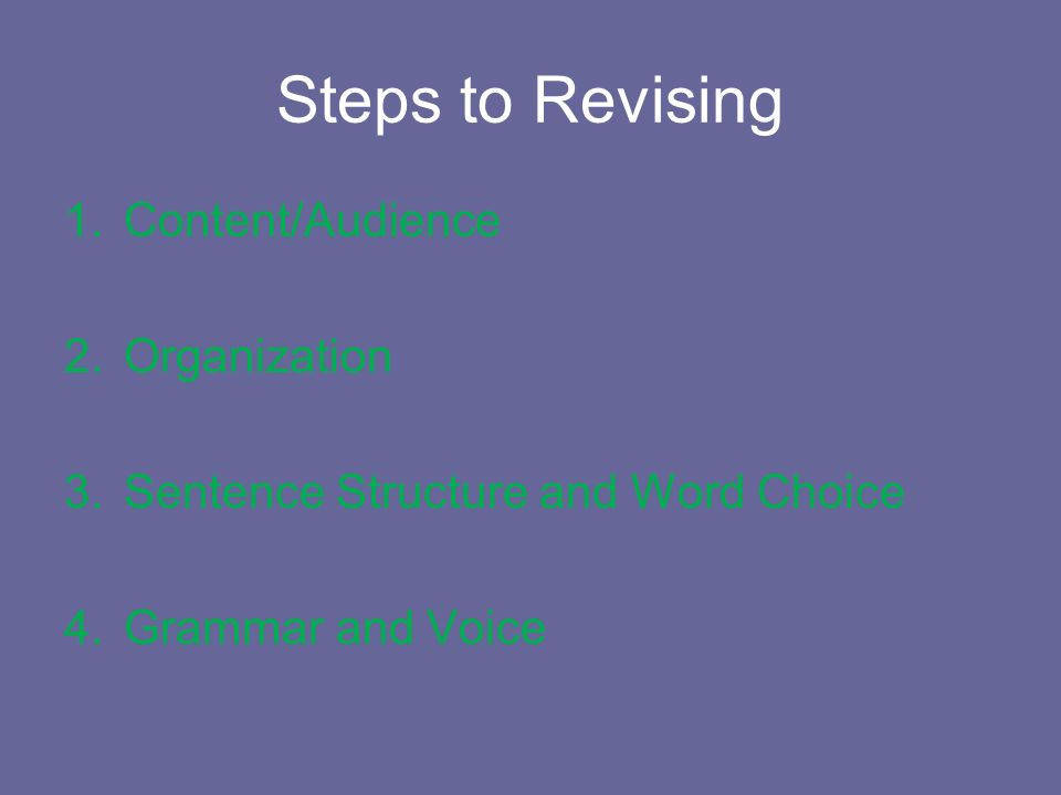 Steps to Revising 1.Content/Audience 2.Organization 3.Sentence Structure and Word Choice 4.Grammar and Voice