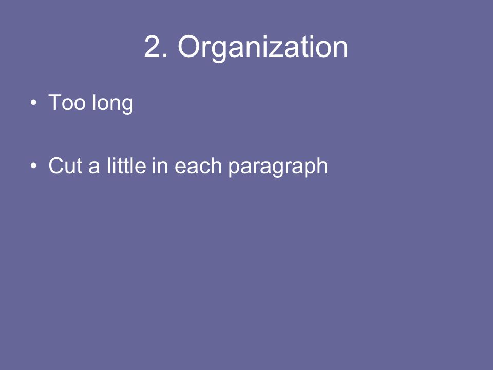 2. Organization Too long Cut a little in each paragraph