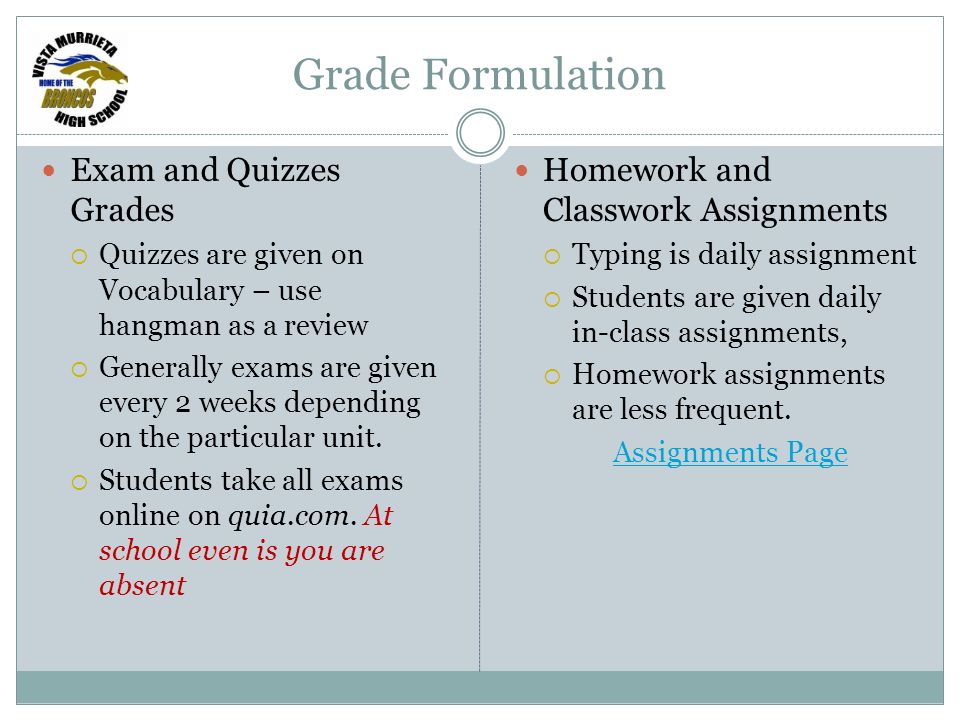 Grade Formulation Exam and Quizzes Grades  Quizzes are given on Vocabulary – use hangman as a review  Generally exams are given every 2 weeks depending on the particular unit.
