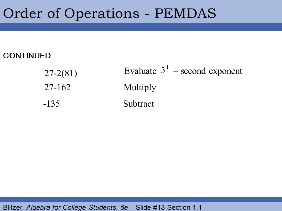 Blitzer, Algebra for College Students, 6e – Slide #13 Section 1.1 Order of Operations - PEMDAS -135Subtract Multiply CONTINUED (81) Evaluate – second exponent