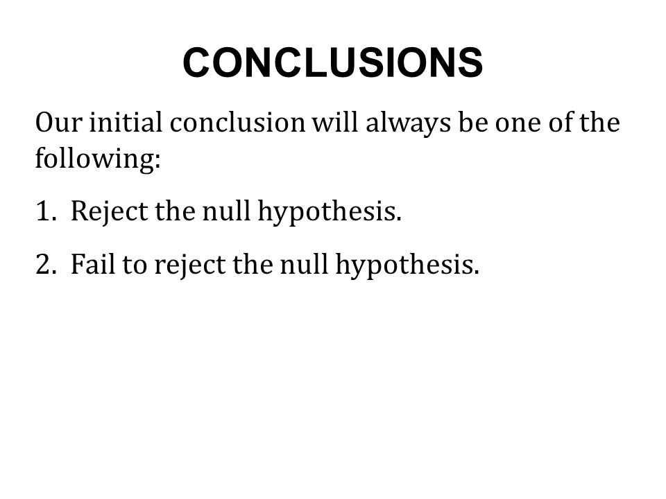CONCLUSIONS Our initial conclusion will always be one of the following: 1.