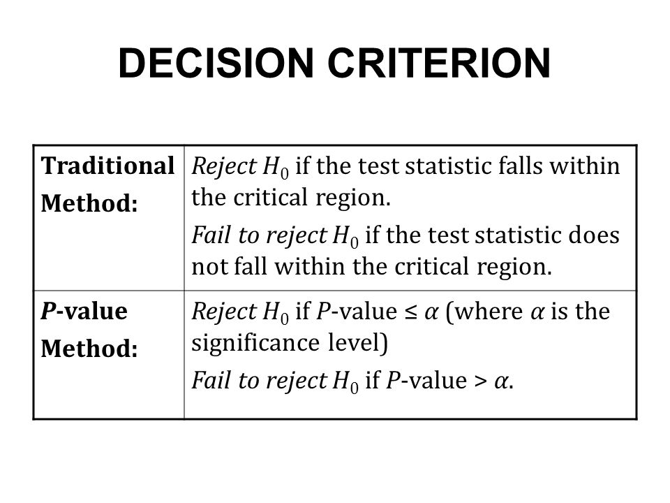 DECISION CRITERION Traditional Method: Reject H 0 if the test statistic falls within the critical region.